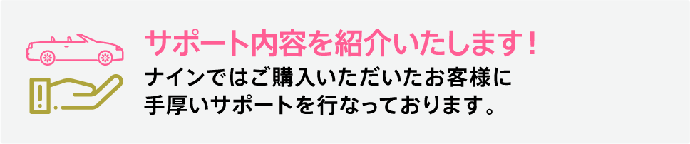サポート内容を紹介いたします！「ナインではご購入いただいたお客様に手厚いサポートを行っております。」