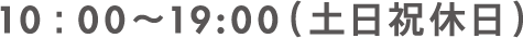 10：00～19:00(土日祝休日)